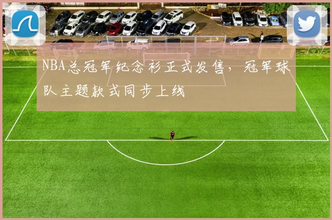 NBA总冠军纪念衫正式发售，冠军球队主题款式同步上线