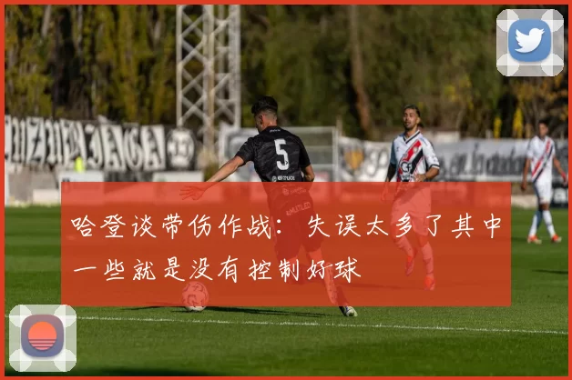 哈登谈带伤作战:失误太多了其中一些就是没有控制好球