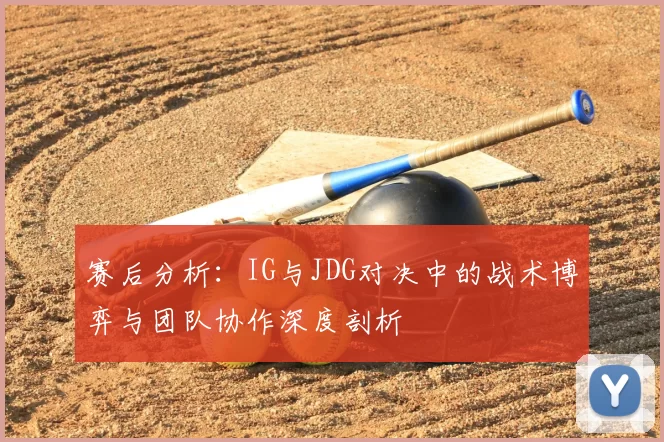 赛后分析：IG与JDG对决中的战术博弈与团队协作深度剖析