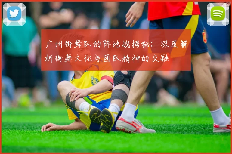 广州街舞队的阵地战揭秘:深度解析街舞文化与团队精神的交融