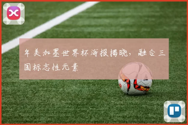 年美加墨世界杯海报揭晓，融合三国标志性元素