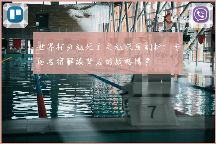 世界杯分组死亡之组深度剖析：专访名宿解读背后的战略博弈