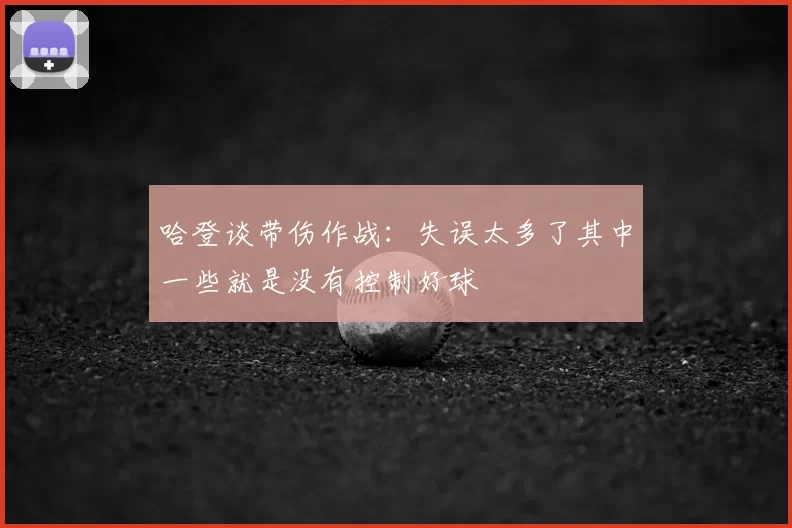 哈登谈带伤作战:失误太多了其中一些就是没有控制好球