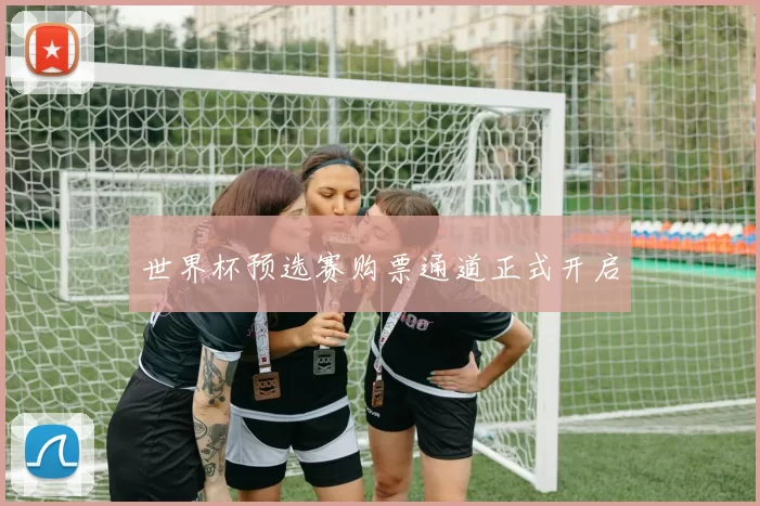 世界杯预选赛购票通道正式开启