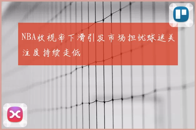 NBA收视率下滑引发市场担忧球迷关注度持续走低