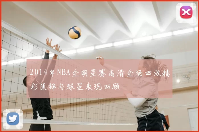 2014年NBA全明星赛高清全场回放精彩集锦与球星表现回顾