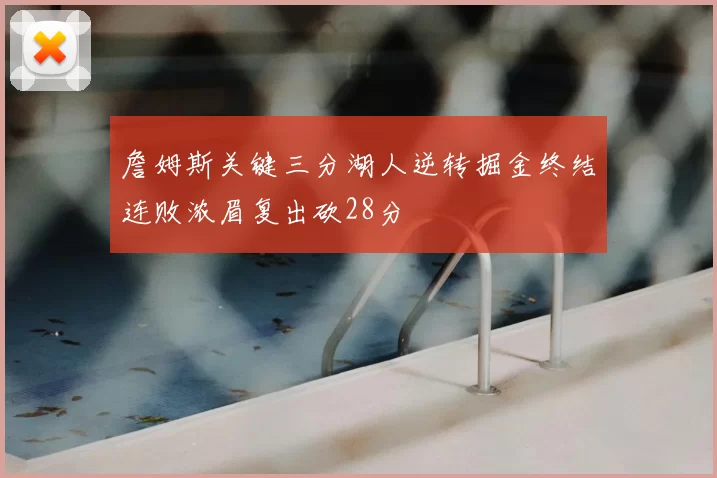 詹姆斯关键三分湖人逆转掘金终结连败浓眉复出砍28分