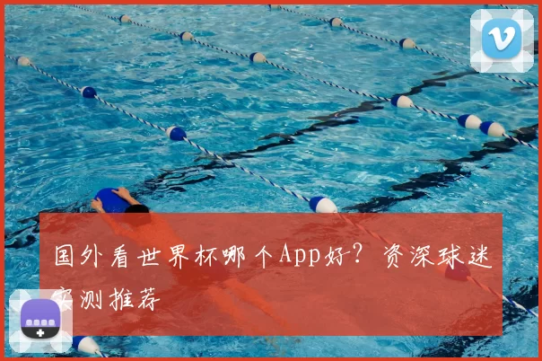 国外看世界杯哪个App好?资深球迷实测推荐