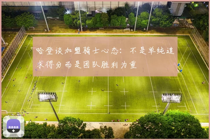 哈登谈加盟骑士心态:不是单纯追求得分而是团队胜利为重