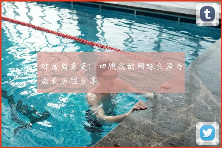 对话周秀英:回顾我的网球生涯与成长历程分享