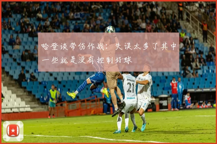 哈登谈带伤作战:失误太多了其中一些就是没有控制好球