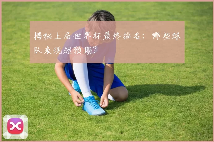 揭秘上届世界杯最终排名：哪些球队表现超预期？
