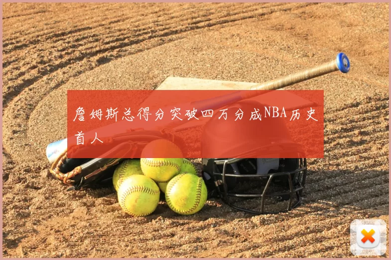 詹姆斯总得分突破四万分成NBA历史首人