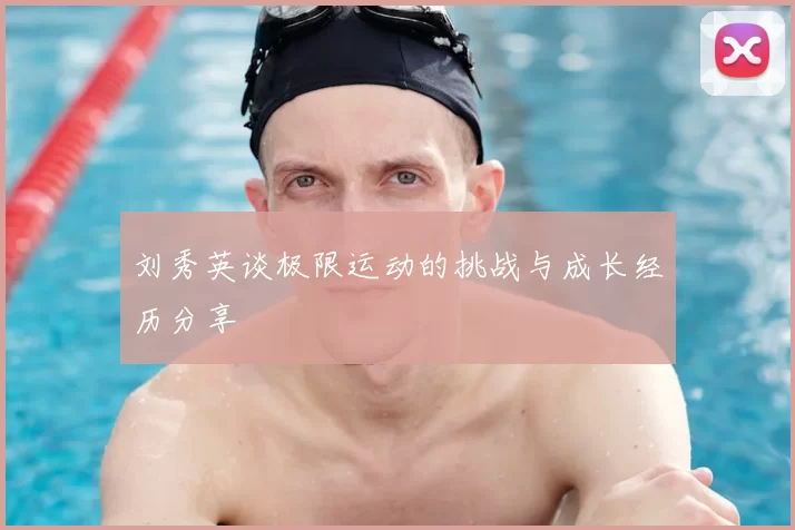 刘秀英谈极限运动的挑战与成长经历分享