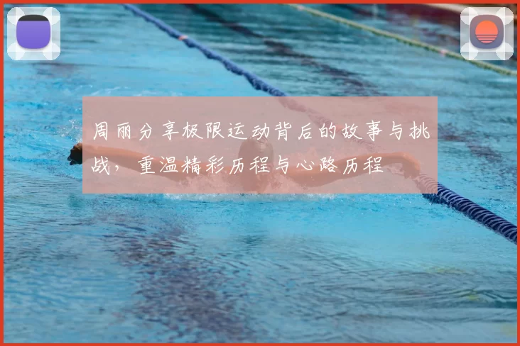 周丽分享极限运动背后的故事与挑战，重温精彩历程与心路历程