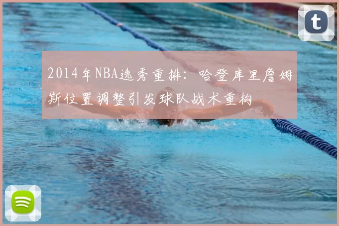 2014年NBA选秀重排:哈登库里詹姆斯位置调整引发球队战术重构