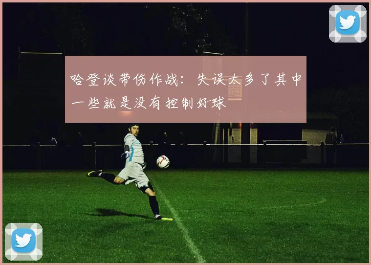 哈登谈带伤作战:失误太多了其中一些就是没有控制好球
