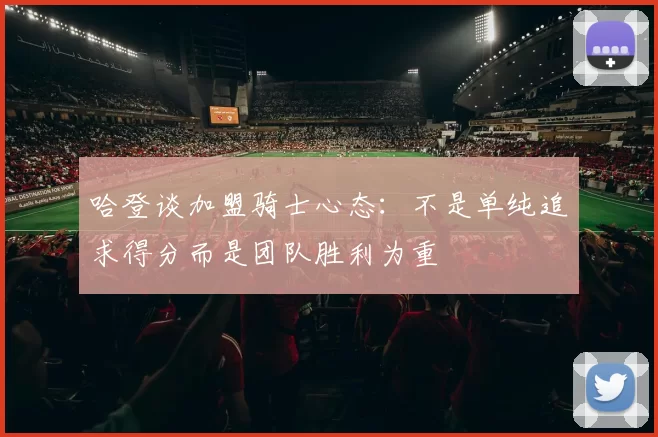 哈登谈加盟骑士心态:不是单纯追求得分而是团队胜利为重