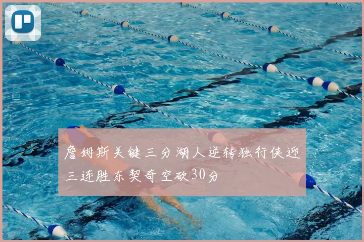 詹姆斯关键三分湖人逆转独行侠迎三连胜东契奇空砍30分