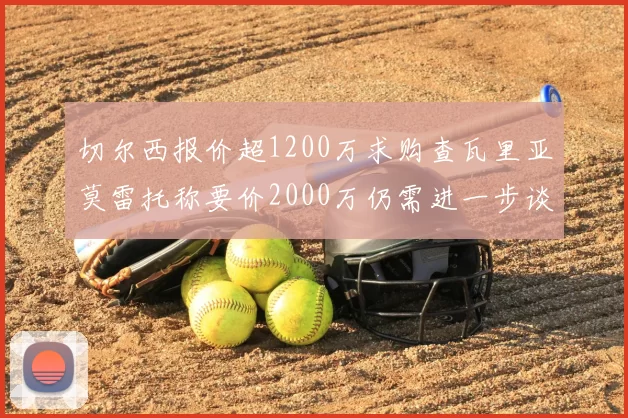切尔西报价超1200万求购查瓦里亚莫雷托称要价2000万仍需进一步谈判
