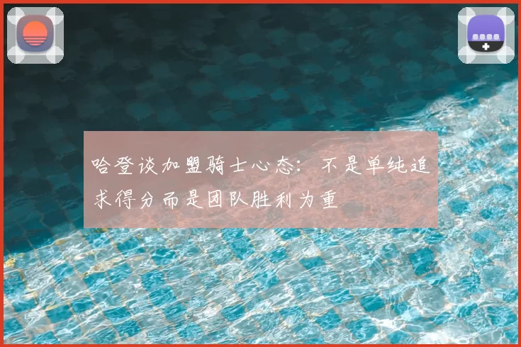 哈登谈加盟骑士心态:不是单纯追求得分而是团队胜利为重