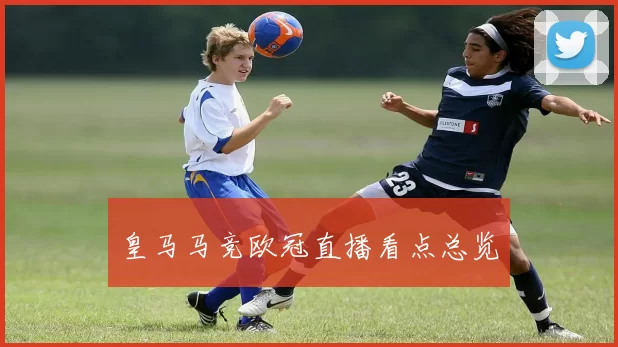 皇马马竞欧冠直播看点总览