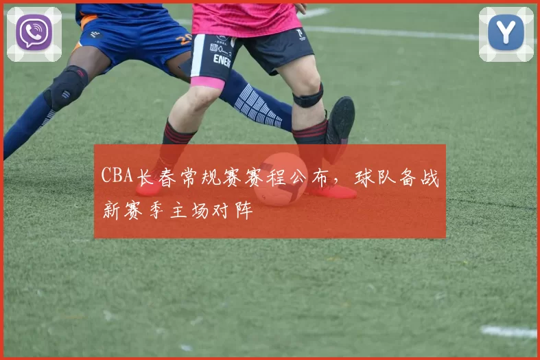 CBA长春常规赛赛程公布，球队备战新赛季主场对阵