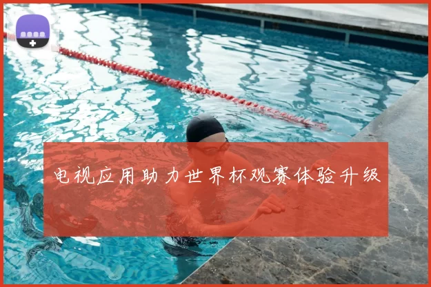 电视应用助力世界杯观赛体验升级