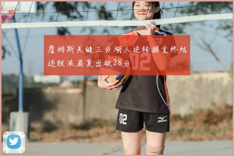 詹姆斯关键三分湖人逆转掘金终结连败浓眉复出砍28分