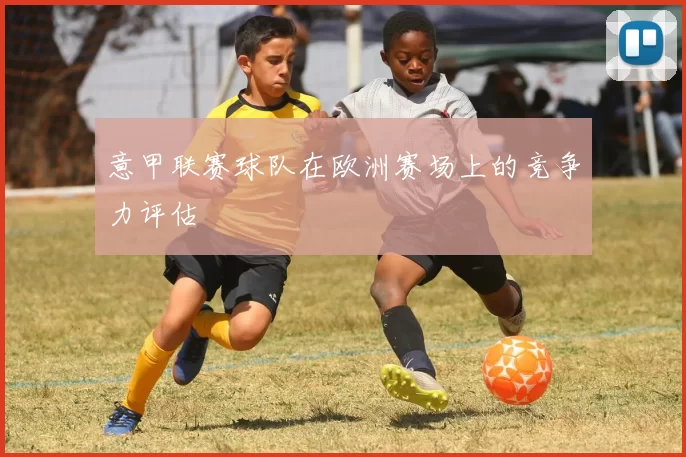 意甲联赛球队在欧洲赛场上的竞争力评估