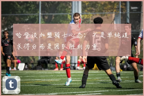 哈登谈加盟骑士心态:不是单纯追求得分而是团队胜利为重