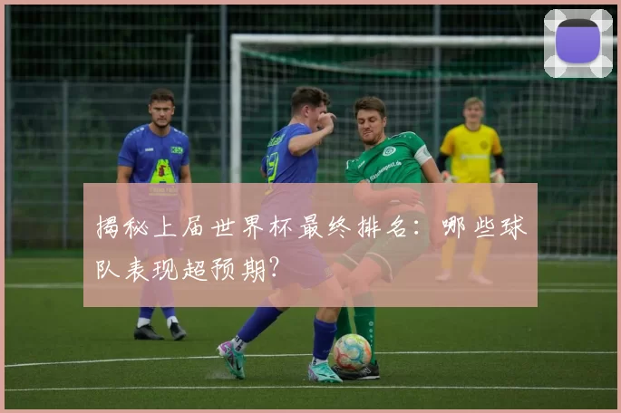 揭秘上届世界杯最终排名：哪些球队表现超预期？