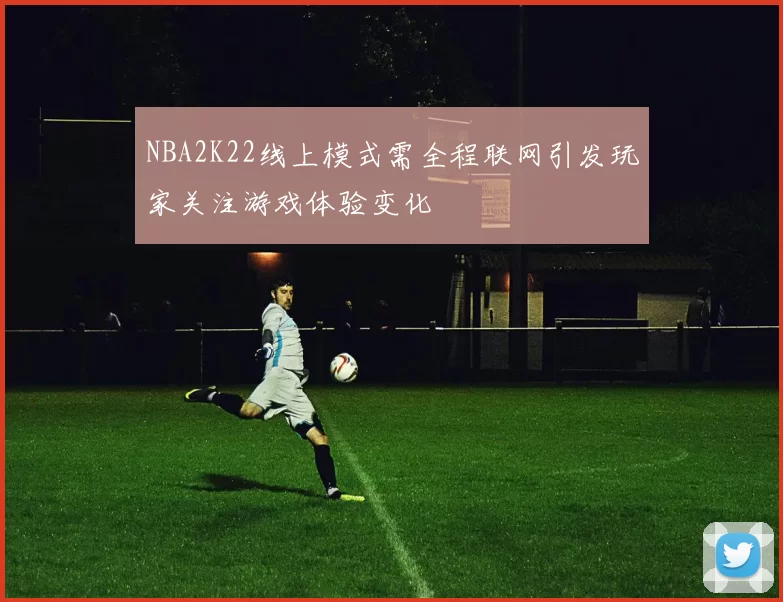 NBA2K22线上模式需全程联网引发玩家关注游戏体验变化