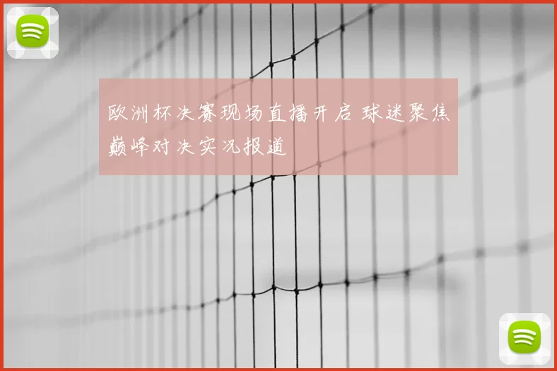 欧洲杯决赛现场直播开启 球迷聚焦巅峰对决实况报道