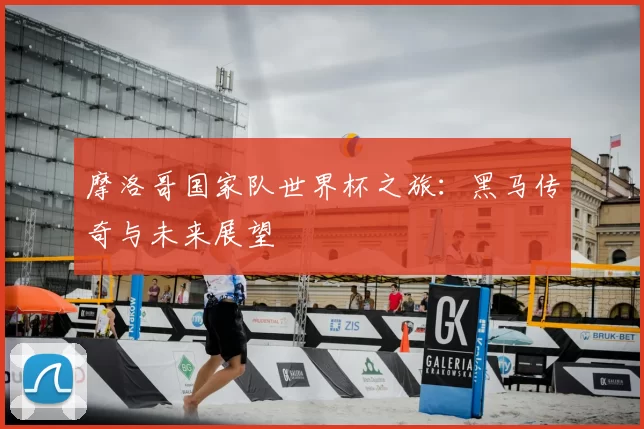 摩洛哥国家队世界杯之旅:黑马传奇与未来展望