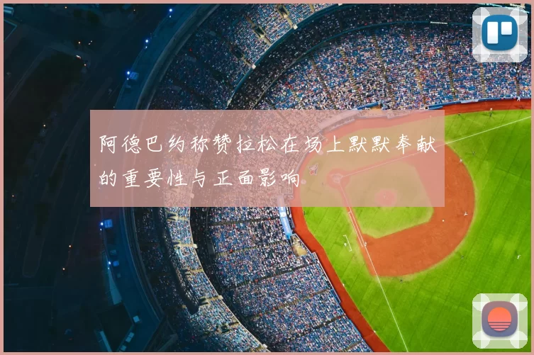 阿德巴约称赞拉松在场上默默奉献的重要性与正面影响