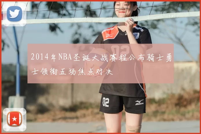 2014年NBA圣诞大战赛程公布骑士勇士领衔五场焦点对决