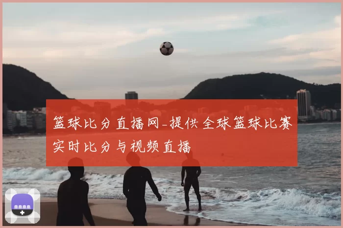 篮球比分直播网_提供全球篮球比赛实时比分与视频直播