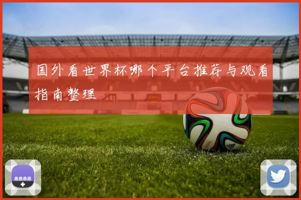 国外看世界杯哪个平台推荐与观看指南整理