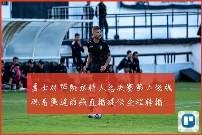 勇士对阵凯尔特人总决赛第六场线观看渠道雨燕直播提供全程转播