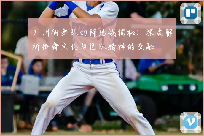 广州街舞队的阵地战揭秘:深度解析街舞文化与团队精神的交融