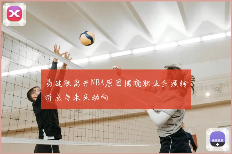 易建联离开NBA原因揭晓职业生涯转折点与未来动向