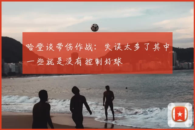 哈登谈带伤作战:失误太多了其中一些就是没有控制好球