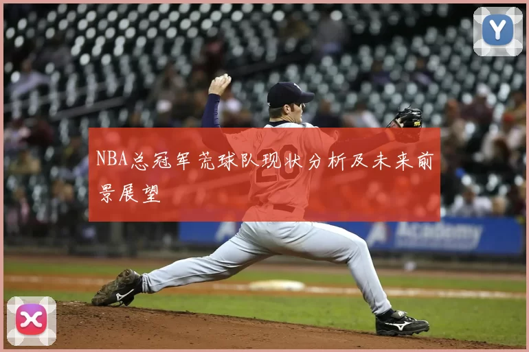 NBA总冠军荒球队现状分析及未来前景展望