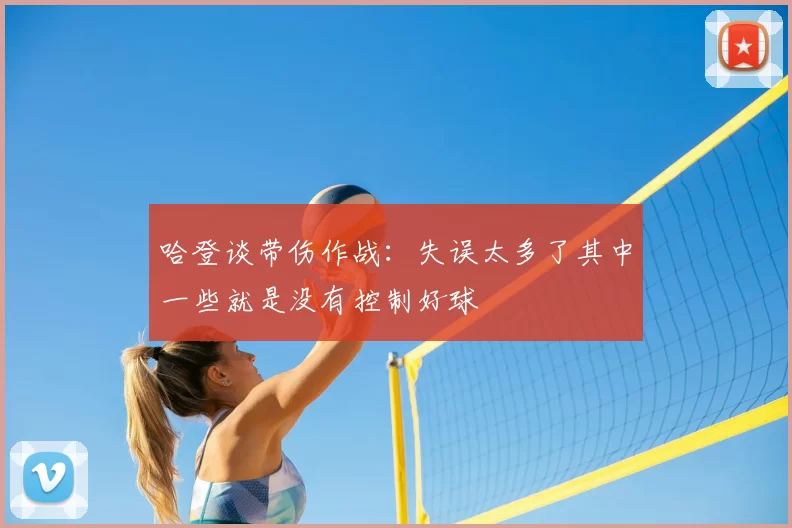 哈登谈带伤作战:失误太多了其中一些就是没有控制好球