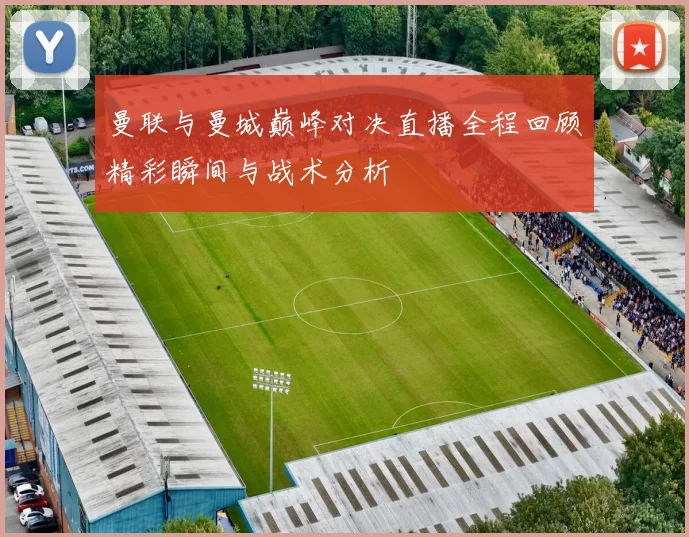 曼联与曼城巅峰对决直播全程回顾精彩瞬间与战术分析