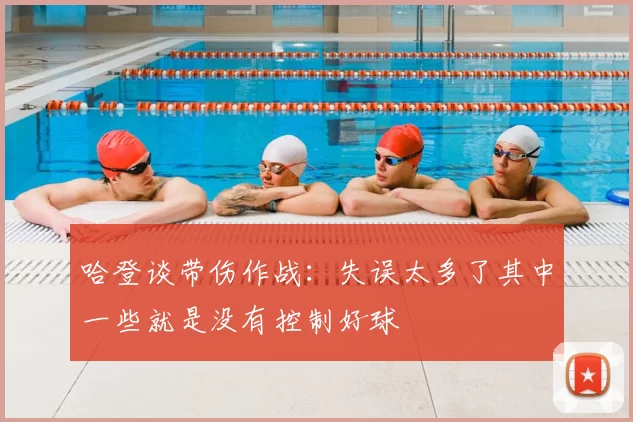 哈登谈带伤作战:失误太多了其中一些就是没有控制好球