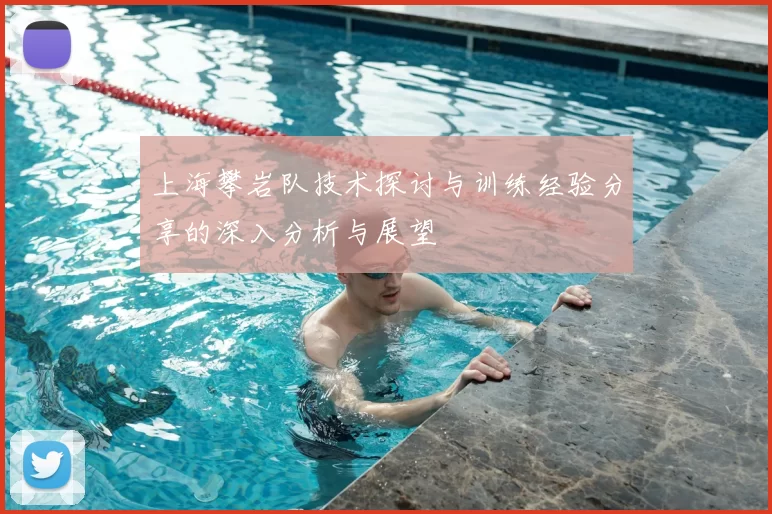 上海攀岩队技术探讨与训练经验分享的深入分析与展望