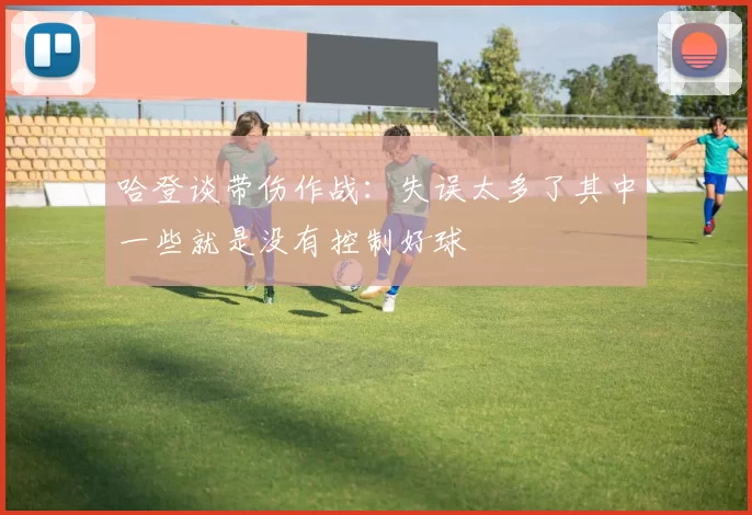 哈登谈带伤作战:失误太多了其中一些就是没有控制好球