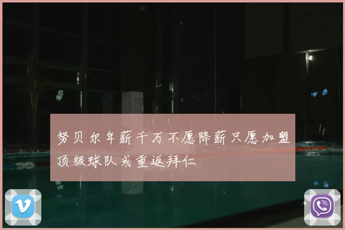 努贝尔年薪千万不愿降薪只愿加盟顶级球队或重返拜仁